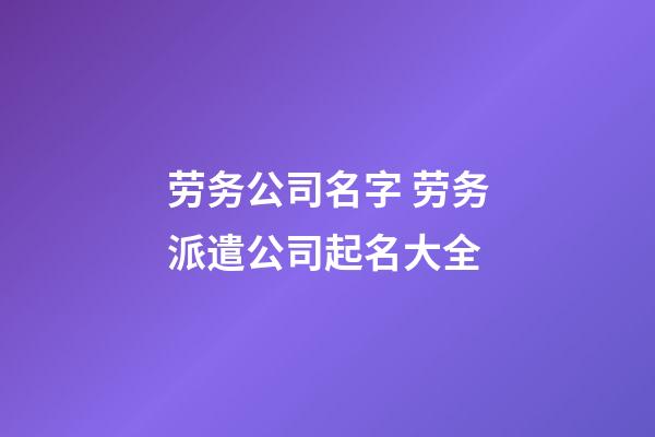 劳务公司名字 劳务派遣公司起名大全-第1张-公司起名-玄机派